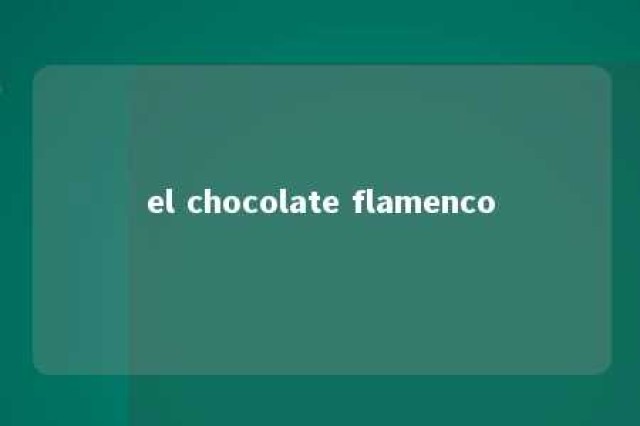 el chocolate flamenco 