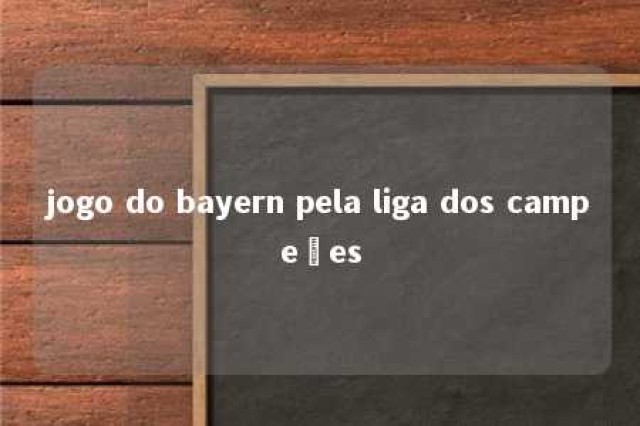 jogo do bayern pela liga dos campeões 