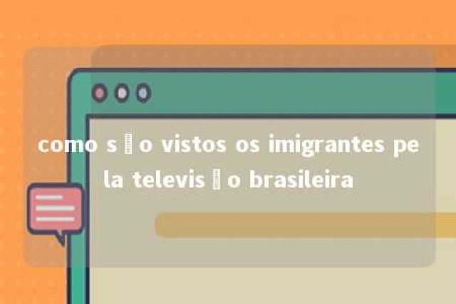 como são vistos os imigrantes pela televisão brasileira 