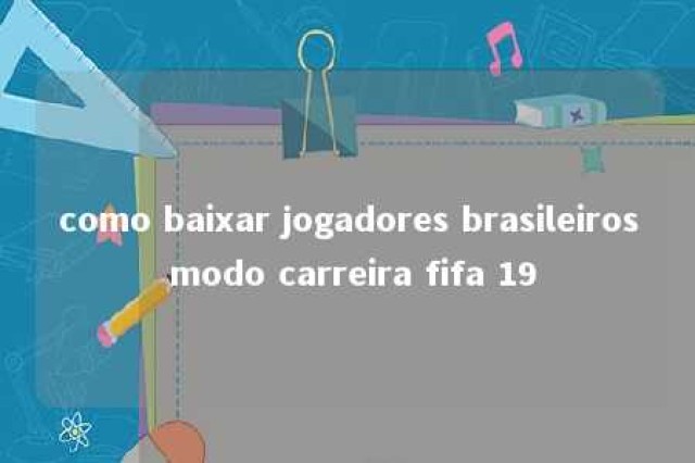 como baixar jogadores brasileiros modo carreira fifa 19 