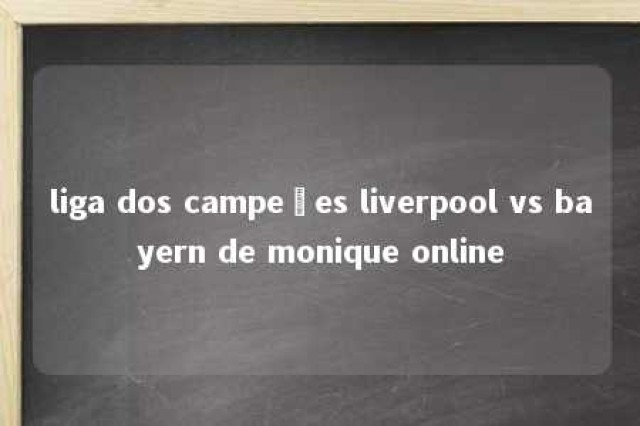 liga dos campeões liverpool vs bayern de monique online 