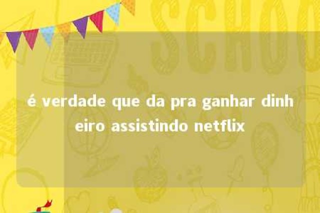 é verdade que da pra ganhar dinheiro assistindo netflix 