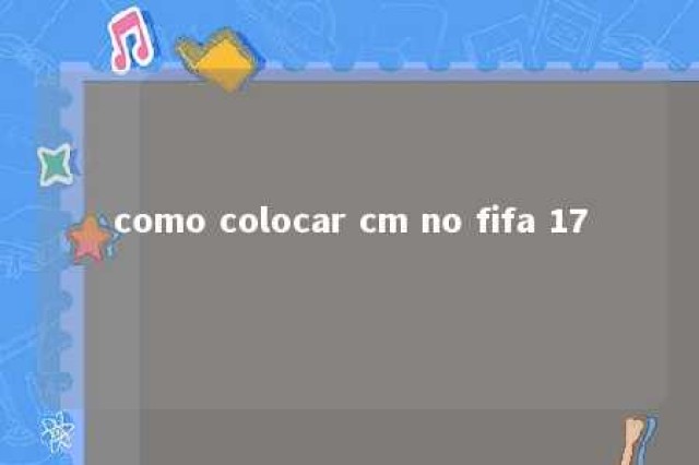 como colocar cm no fifa 17 