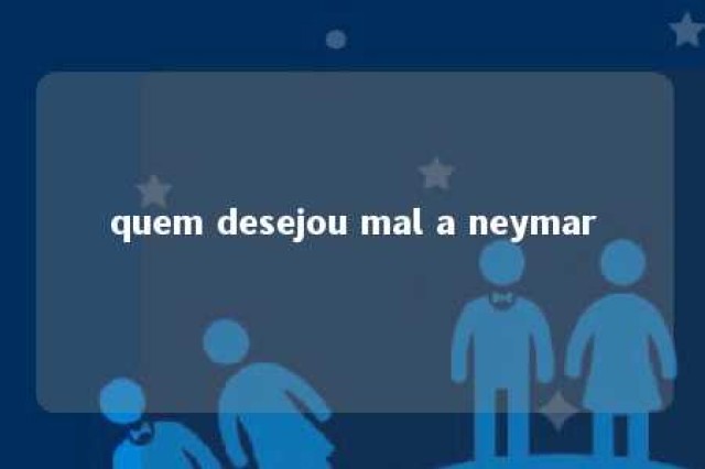 quem desejou mal a neymar 