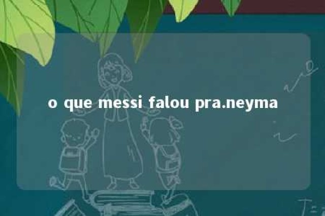 o que messi falou pra.neyma 