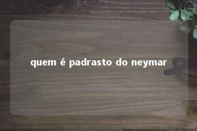 quem é padrasto do neymar 