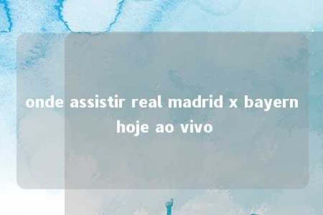 onde assistir real madrid x bayern hoje ao vivo 