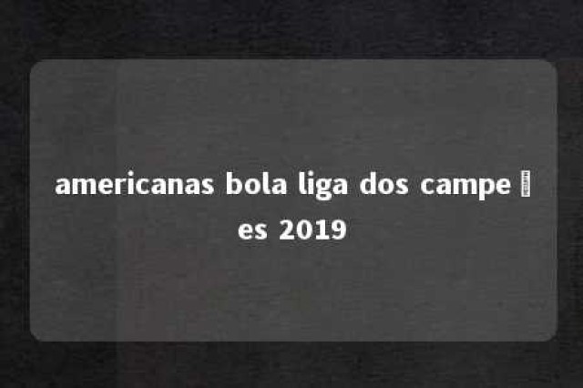 americanas bola liga dos campeões 2019 