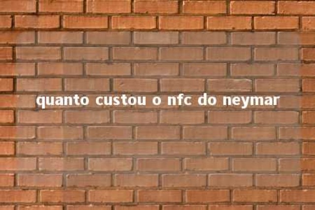 quanto custou o nfc do neymar 