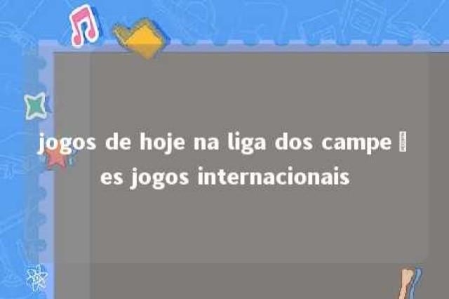 jogos de hoje na liga dos campeões jogos internacionais 