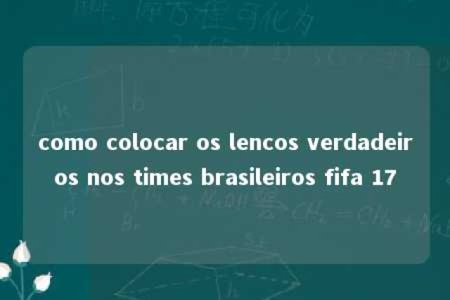 como colocar os lencos verdadeiros nos times brasileiros fifa 17 