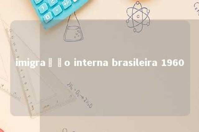 imigração interna brasileira 1960 