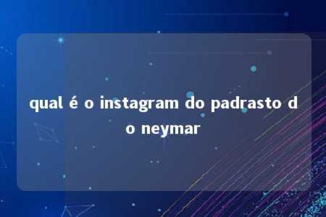 qual é o instagram do padrasto do neymar 