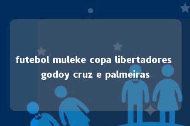 futebol muleke copa libertadores godoy cruz e palmeiras 