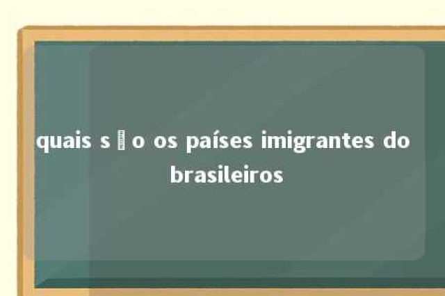 quais são os países imigrantes do brasileiros 