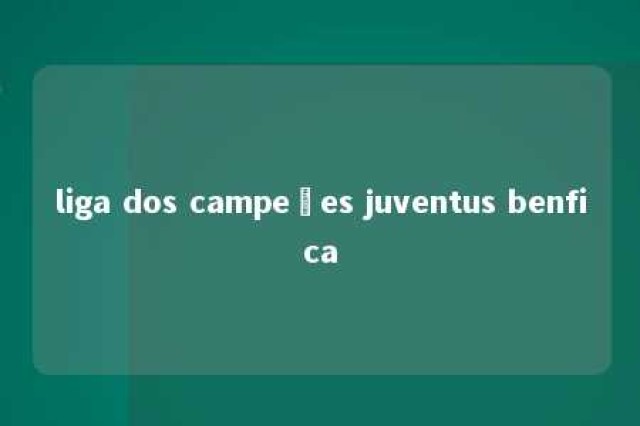 liga dos campeões juventus benfica 