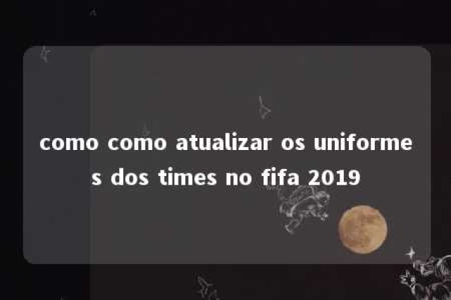 como como atualizar os uniformes dos times no fifa 2019 