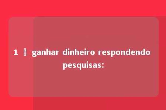 1 – ganhar dinheiro respondendo pesquisas: 