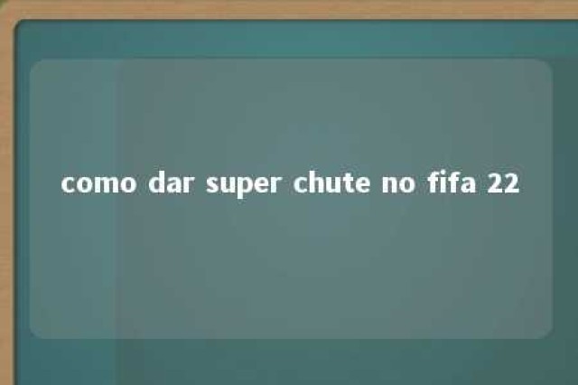 como dar super chute no fifa 22 