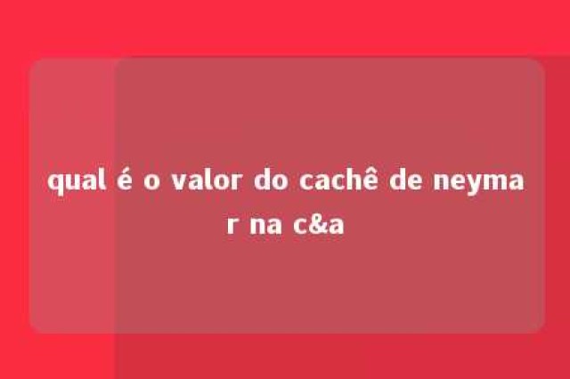 qual é o valor do cachê de neymar na c&a 