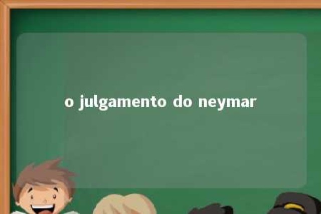 o julgamento do neymar 