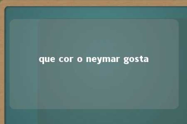 que cor o neymar gosta 