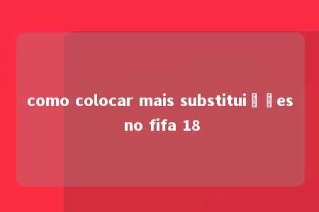 como colocar mais substituições no fifa 18 