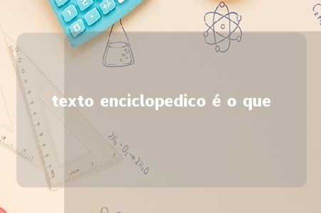 texto enciclopedico é o que 