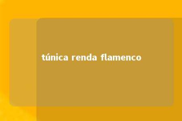 túnica renda flamenco 