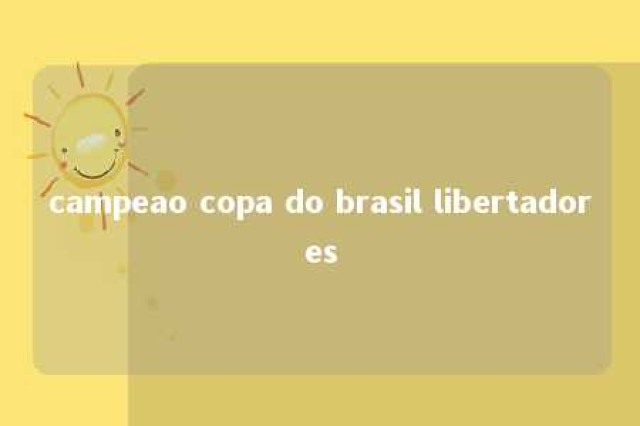 campeao copa do brasil libertadores 