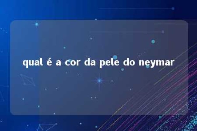 qual é a cor da pele do neymar 