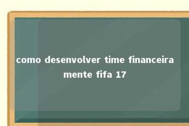 como desenvolver time financeiramente fifa 17 