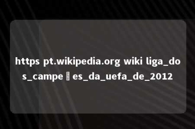 https pt.wikipedia.org wiki liga_dos_campeões_da_uefa_de_2012 