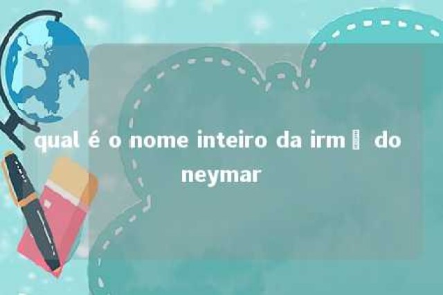 qual é o nome inteiro da irmã do neymar 