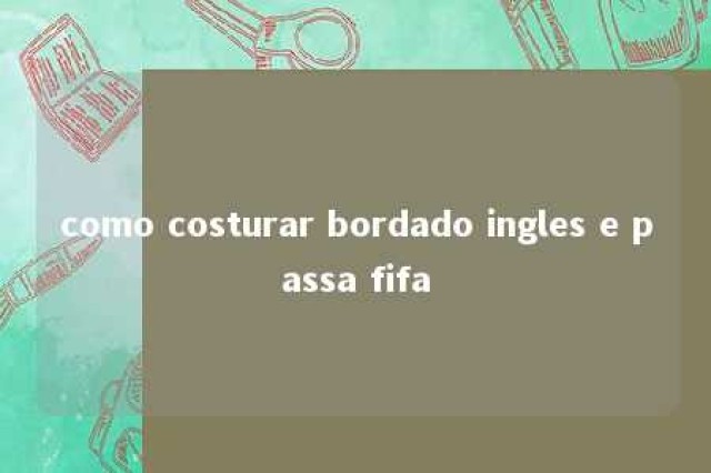 como costurar bordado ingles e passa fifa 