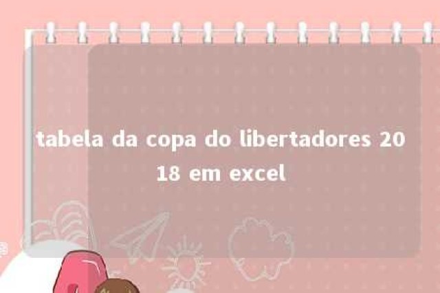 tabela da copa do libertadores 2018 em excel 