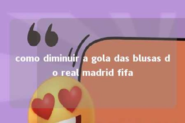 como diminuir a gola das blusas do real madrid fifa 