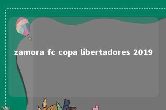 zamora fc copa libertadores 2019 