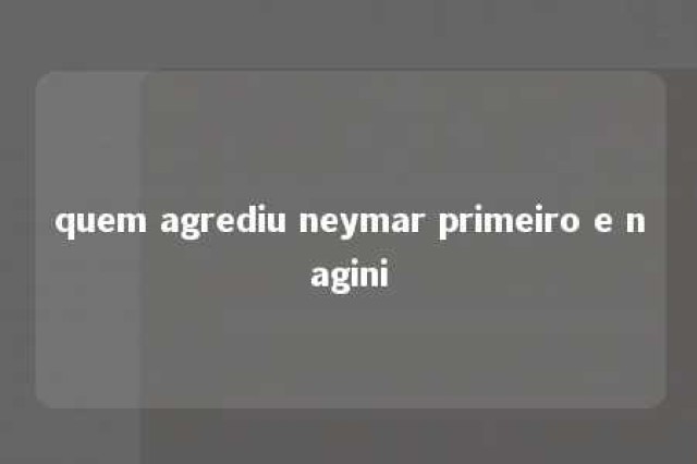 quem agrediu neymar primeiro e nagini 