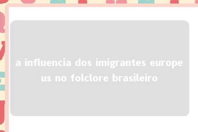 a influencia dos imigrantes europeus no folclore brasileiro 