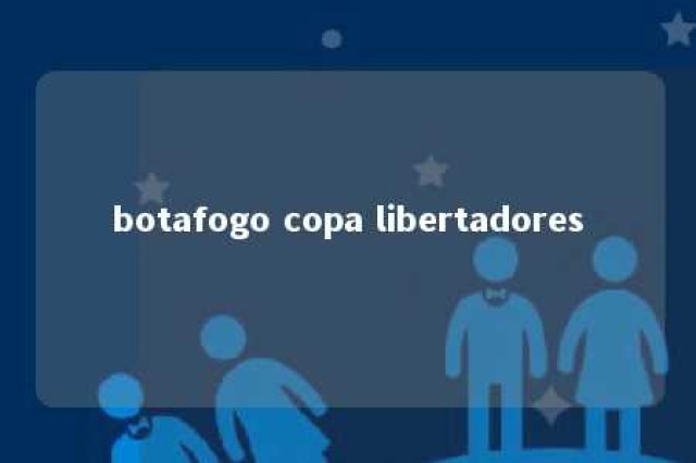 botafogo copa libertadores 