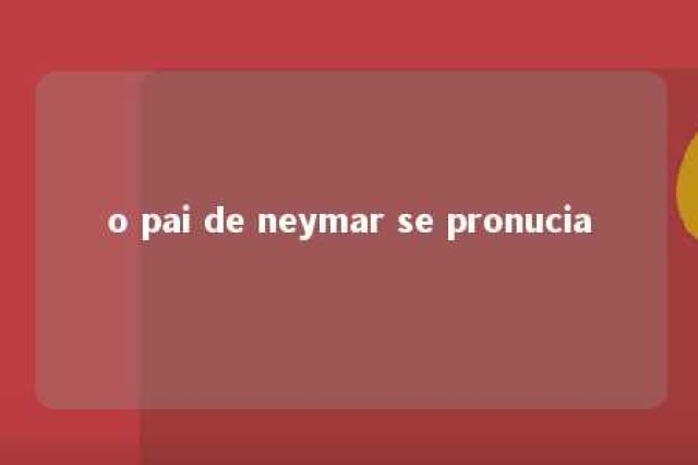 o pai de neymar se pronucia 