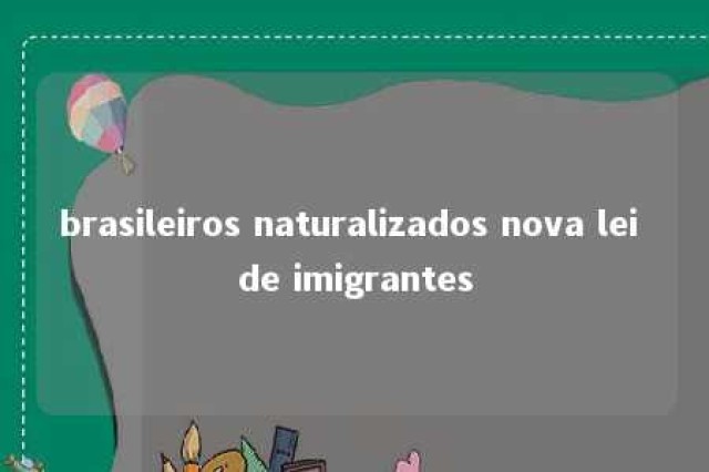 brasileiros naturalizados nova lei de imigrantes 