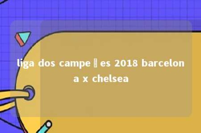 liga dos campeões 2018 barcelona x chelsea 