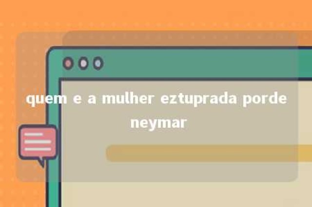 quem e a mulher eztuprada porde neymar 