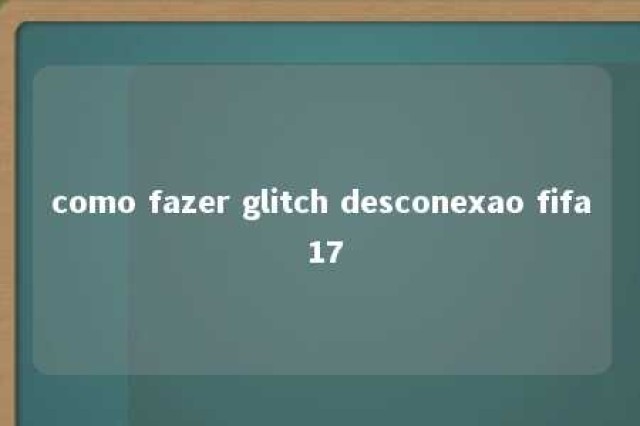 como fazer glitch desconexao fifa 17 