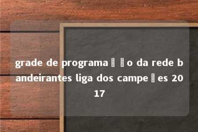 grade de programação da rede bandeirantes liga dos campeões 2017 