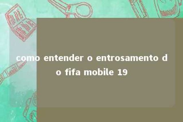 como entender o entrosamento do fifa mobile 19 