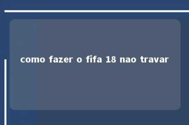 como fazer o fifa 18 nao travar 