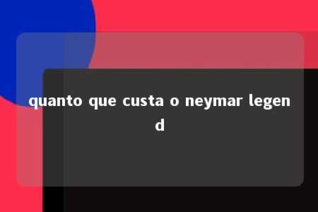 quanto que custa o neymar legend 